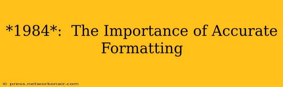 *1984*:  The Importance of Accurate Formatting