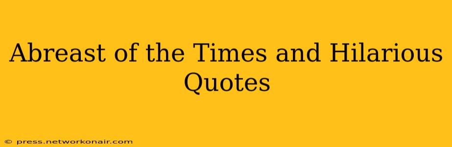 Abreast of the Times and Hilarious Quotes
