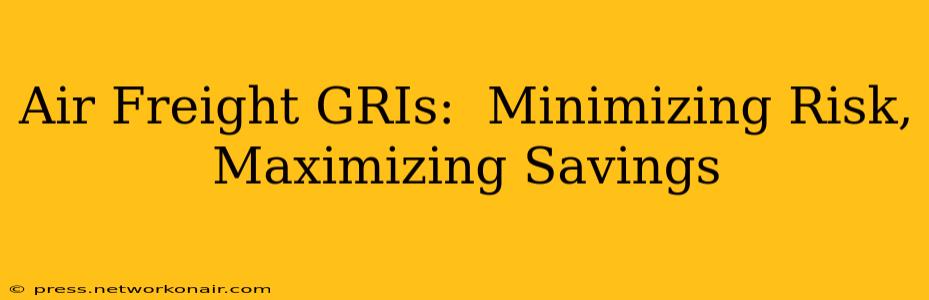 Air Freight GRIs:  Minimizing Risk, Maximizing Savings