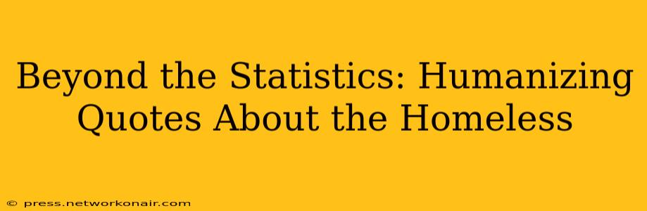 Beyond the Statistics: Humanizing Quotes About the Homeless