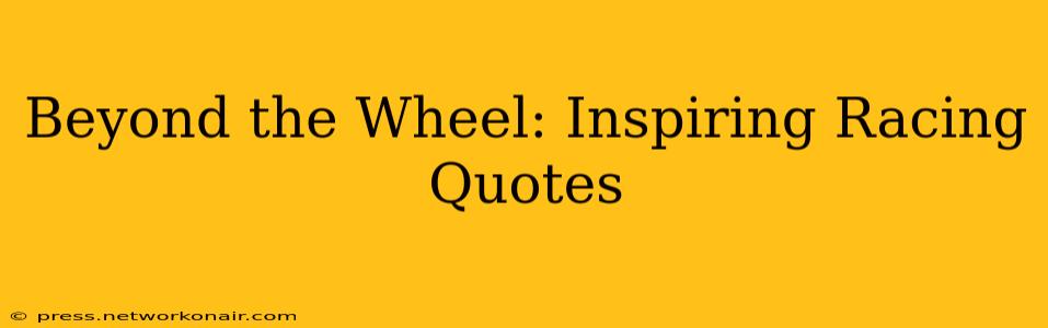 Beyond the Wheel: Inspiring Racing Quotes