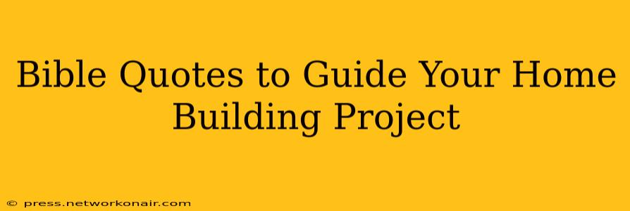 Bible Quotes to Guide Your Home Building Project