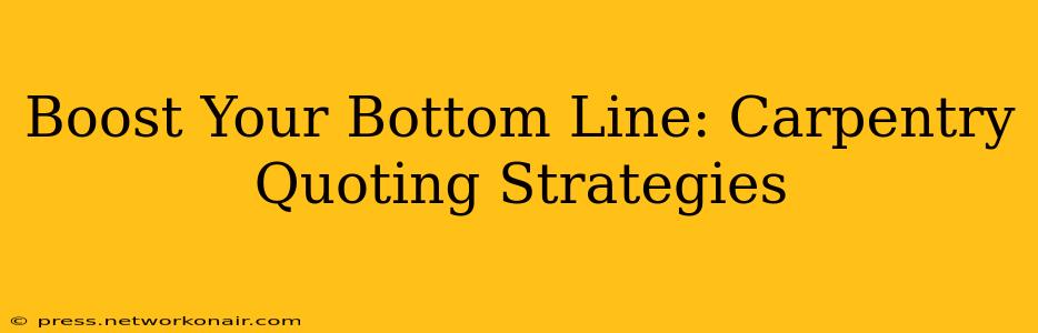 Boost Your Bottom Line: Carpentry Quoting Strategies