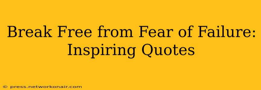 Break Free from Fear of Failure: Inspiring Quotes