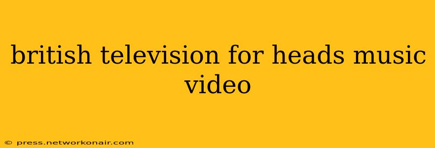 british television for heads music video