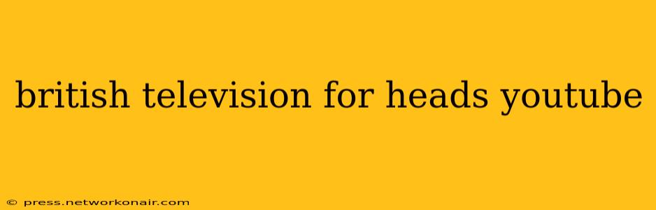 british television for heads youtube