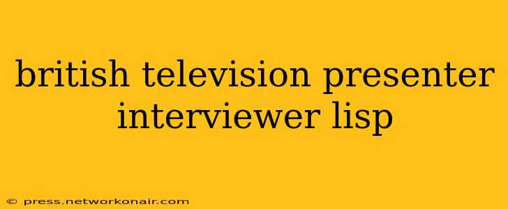 british television presenter interviewer lisp