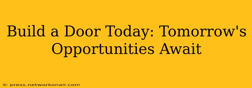 Build a Door Today: Tomorrow's Opportunities Await