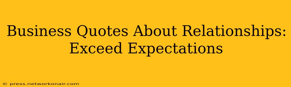 Business Quotes About Relationships: Exceed Expectations