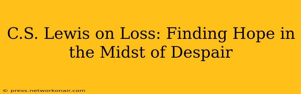 C.S. Lewis on Loss: Finding Hope in the Midst of Despair