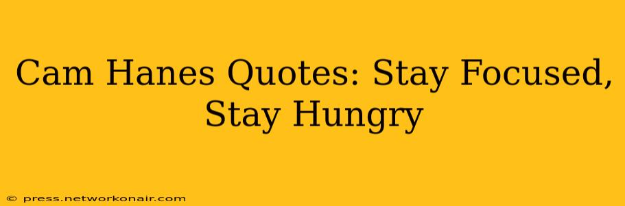 Cam Hanes Quotes: Stay Focused, Stay Hungry