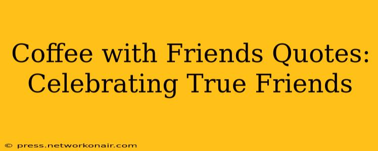 Coffee with Friends Quotes: Celebrating True Friends