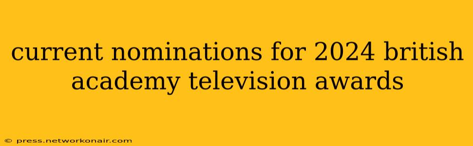 current nominations for 2024 british academy television awards