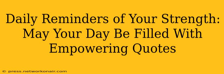 Daily Reminders of Your Strength: May Your Day Be Filled With Empowering Quotes