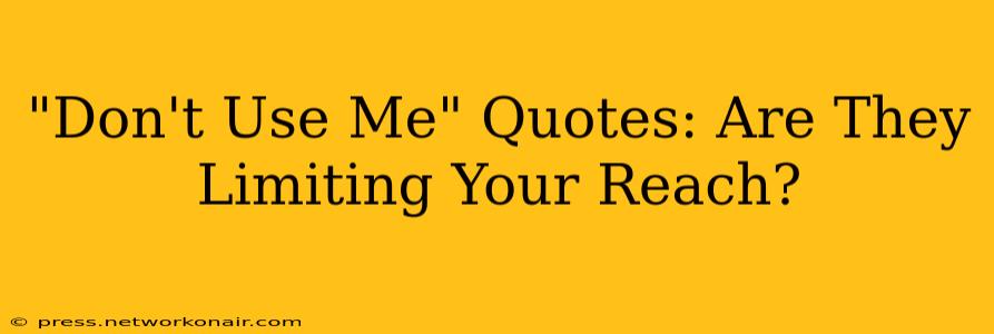 "Don't Use Me" Quotes: Are They Limiting Your Reach?