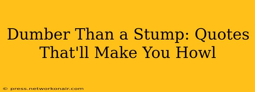 Dumber Than a Stump: Quotes That'll Make You Howl