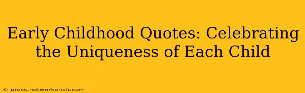 Early Childhood Quotes: Celebrating the Uniqueness of Each Child