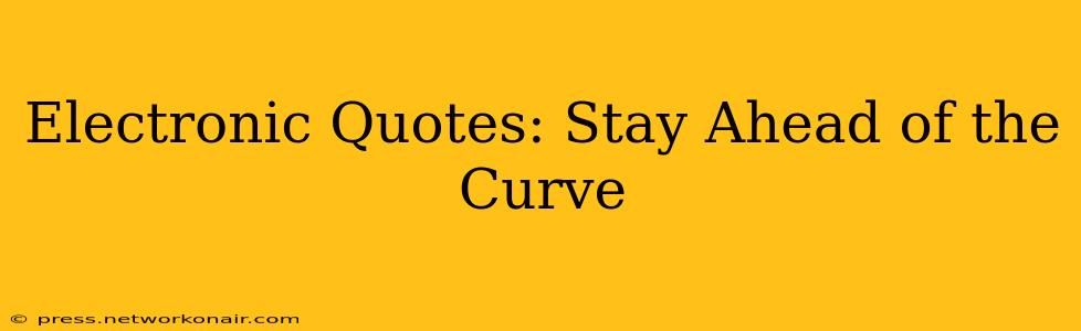 Electronic Quotes: Stay Ahead of the Curve