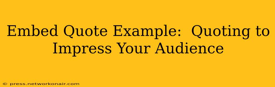 Embed Quote Example:  Quoting to Impress Your Audience