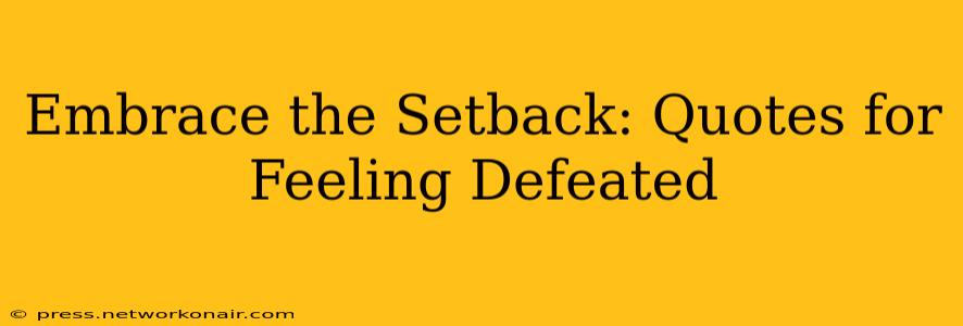 Embrace the Setback: Quotes for Feeling Defeated