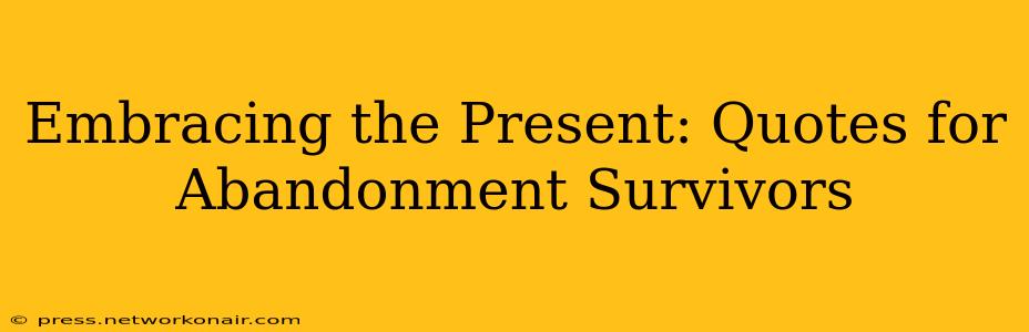 Embracing the Present: Quotes for Abandonment Survivors