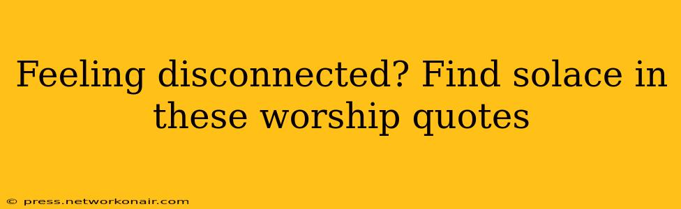 Feeling disconnected? Find solace in these worship quotes