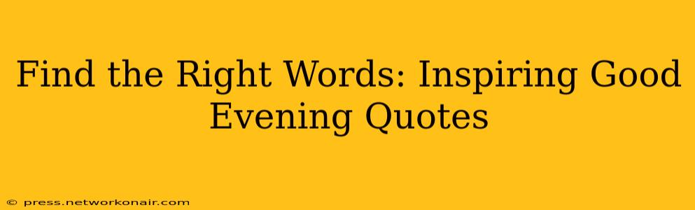 Find the Right Words: Inspiring Good Evening Quotes