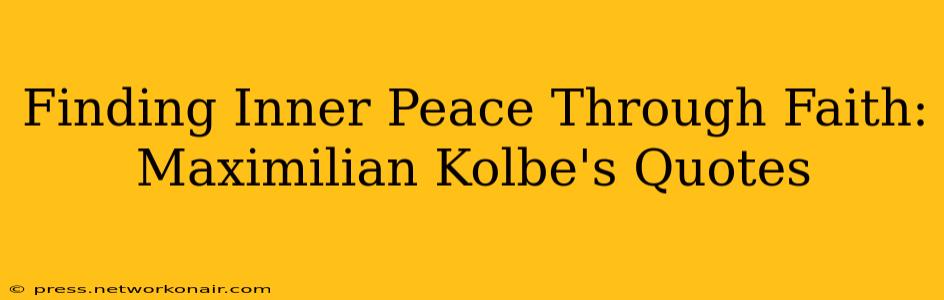 Finding Inner Peace Through Faith: Maximilian Kolbe's Quotes