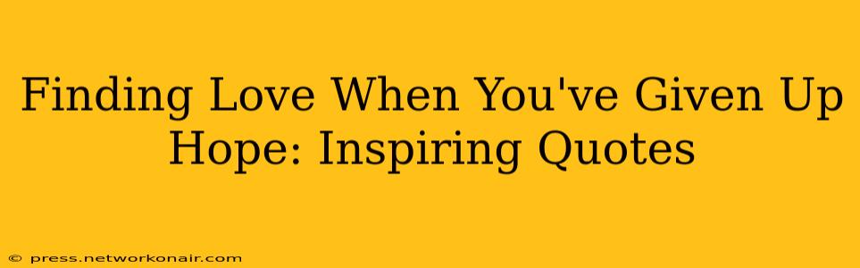 Finding Love When You've Given Up Hope: Inspiring Quotes