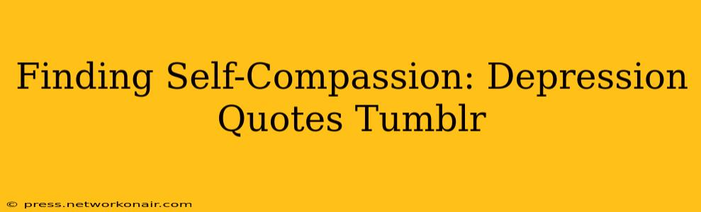 Finding Self-Compassion: Depression Quotes Tumblr