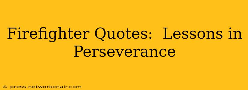 Firefighter Quotes:  Lessons in Perseverance