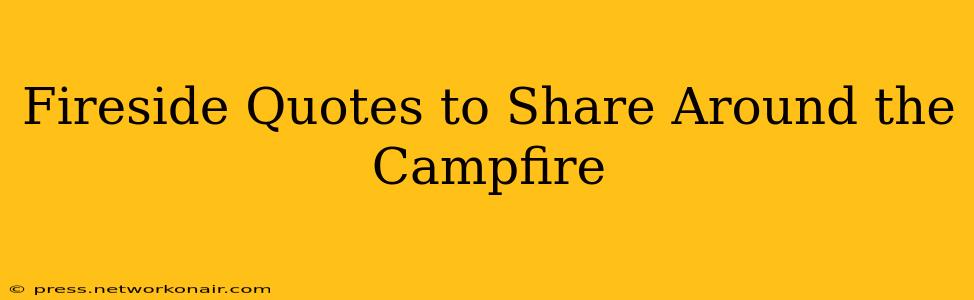 Fireside Quotes to Share Around the Campfire