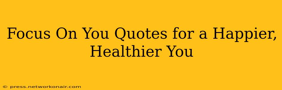 Focus On You Quotes for a Happier, Healthier You