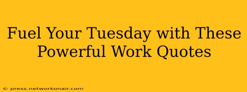 Fuel Your Tuesday with These Powerful Work Quotes