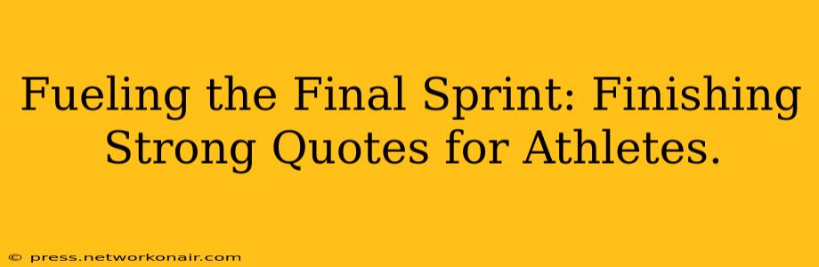 Fueling the Final Sprint: Finishing Strong Quotes for Athletes.