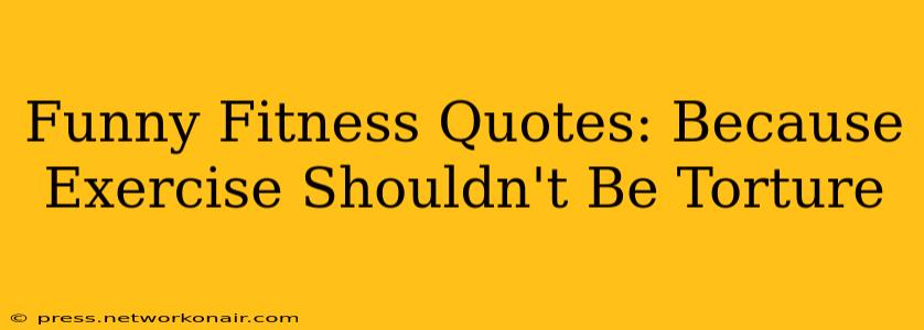 Funny Fitness Quotes: Because Exercise Shouldn't Be Torture