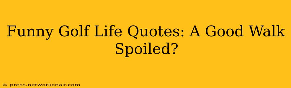 Funny Golf Life Quotes: A Good Walk Spoiled?