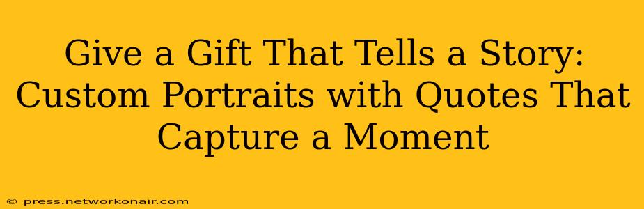 Give a Gift That Tells a Story: Custom Portraits with Quotes That Capture a Moment