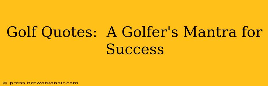 Golf Quotes:  A Golfer's Mantra for Success