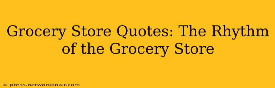 Grocery Store Quotes: The Rhythm of the Grocery Store