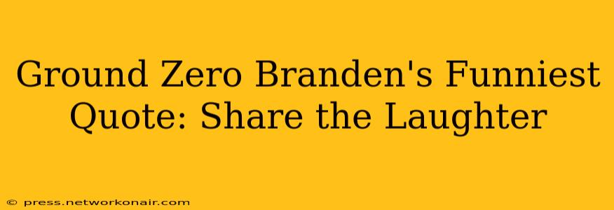 Ground Zero Branden's Funniest Quote: Share the Laughter