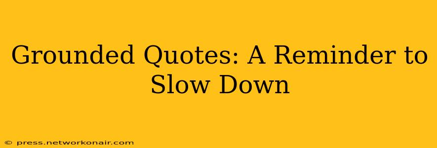 Grounded Quotes: A Reminder to Slow Down