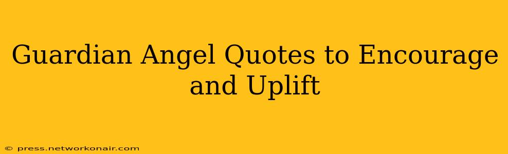 Guardian Angel Quotes to Encourage and Uplift