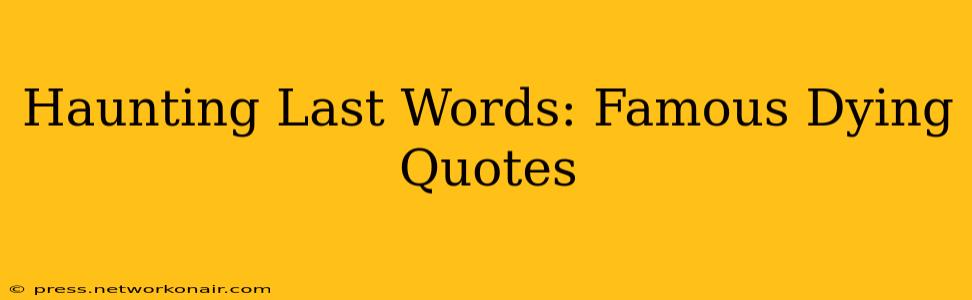 Haunting Last Words: Famous Dying Quotes