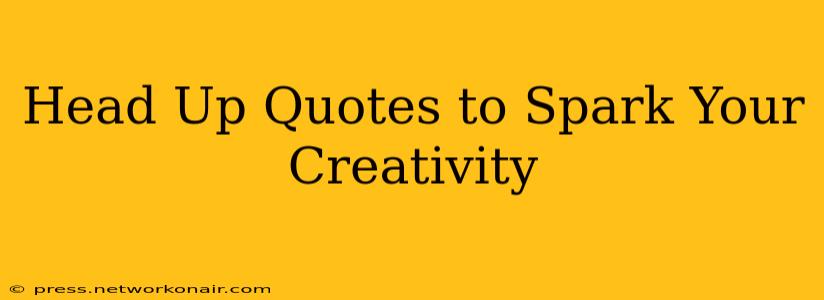 Head Up Quotes to Spark Your Creativity