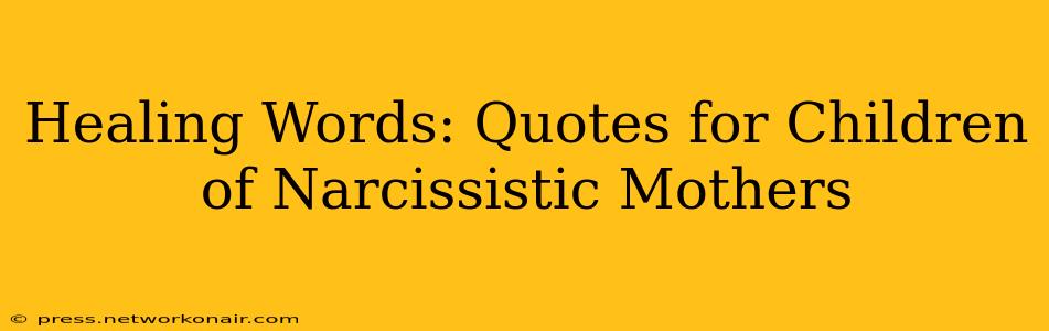 Healing Words: Quotes for Children of Narcissistic Mothers