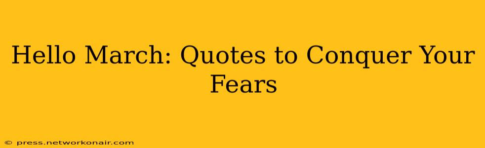 Hello March: Quotes to Conquer Your Fears