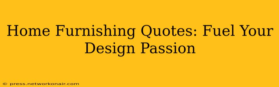 Home Furnishing Quotes: Fuel Your Design Passion