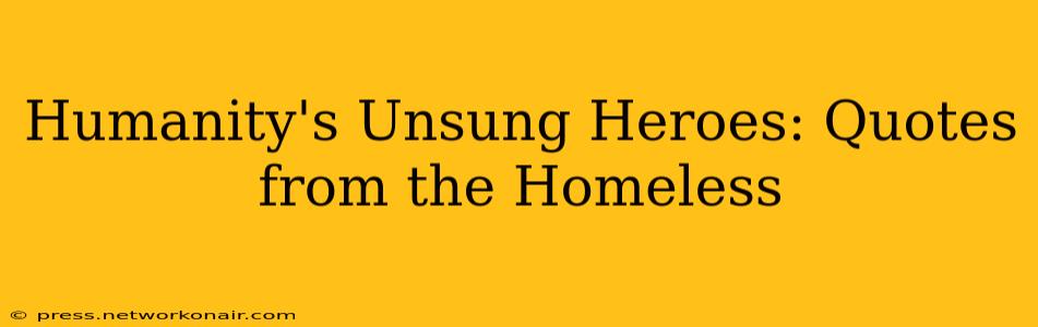 Humanity's Unsung Heroes: Quotes from the Homeless