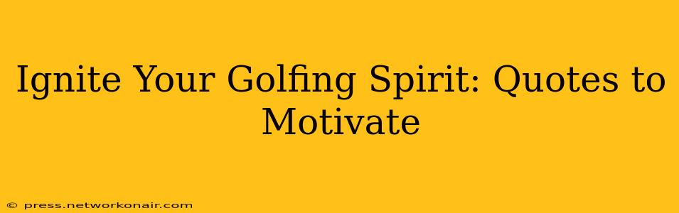 Ignite Your Golfing Spirit: Quotes to Motivate
